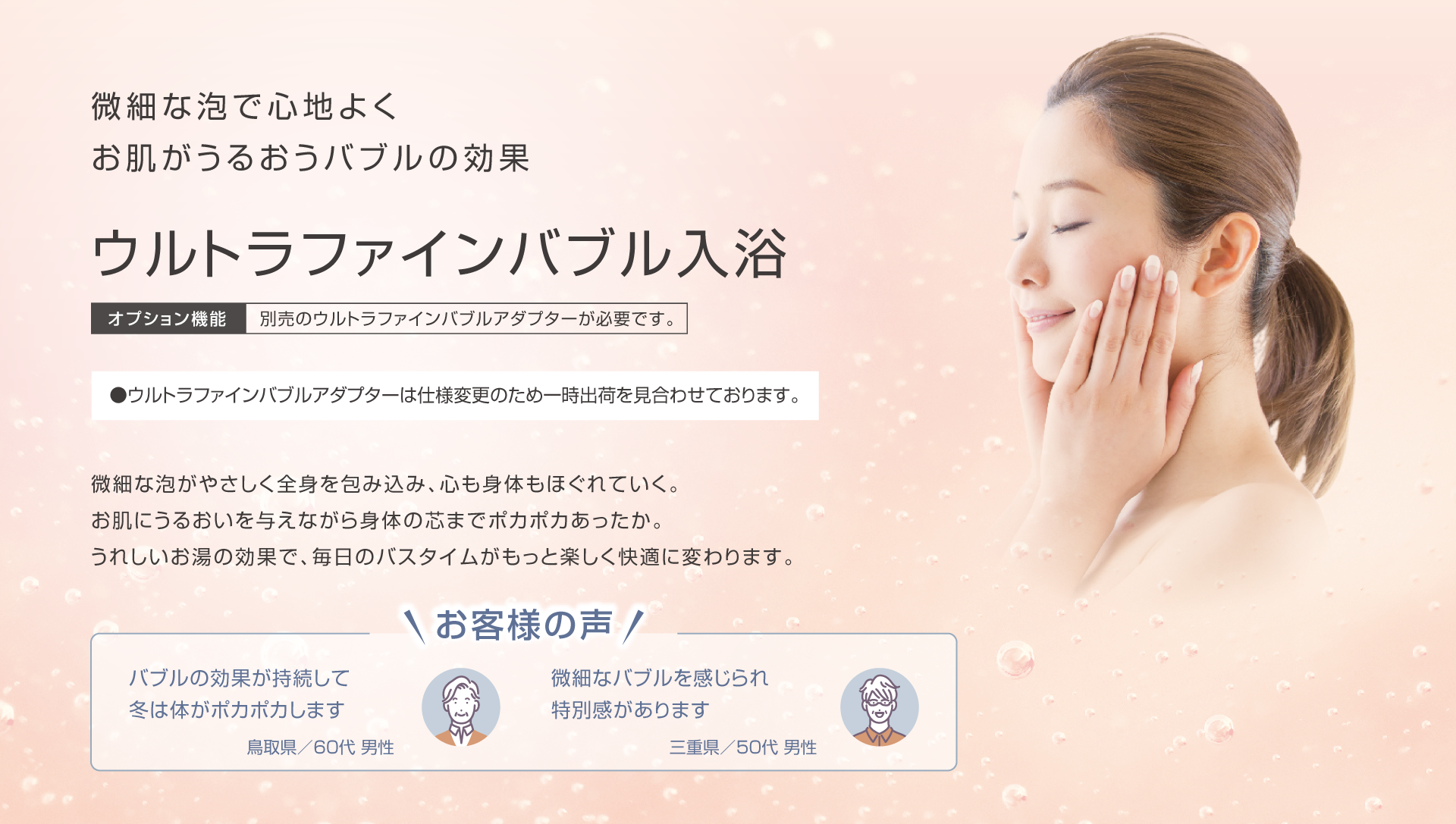 微細な泡で心地よく お肌がうるおうバブルの効果 ウルトラファインバブル入力 オプション：別売のウルトラファインバブルアダプターが必要です。